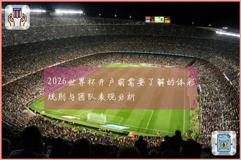2026世界杯开户前需要了解的体彩规则与团队表现分析