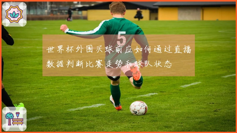 世界杯外围买球前应如何通过直播数据判断比赛走势和球队状态