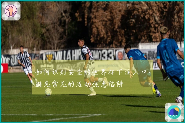 如何识别安全的世界杯下注入口，避免常见的活动优惠陷阱