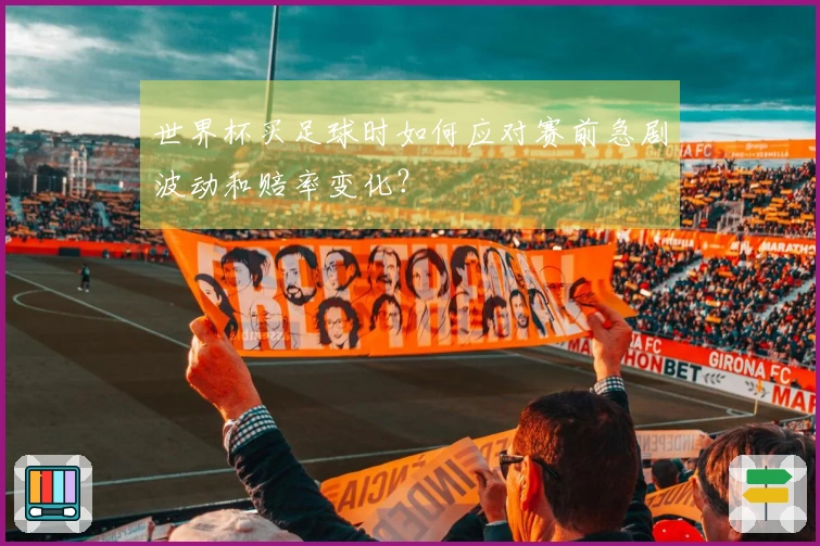 世界杯买足球时如何应对赛前急剧波动和赔率变化？