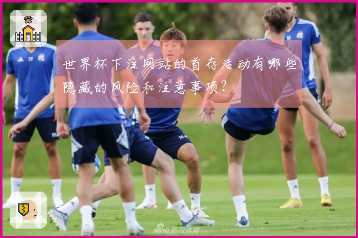 世界杯下注网站的首存活动有哪些隐藏的风险和注意事项？