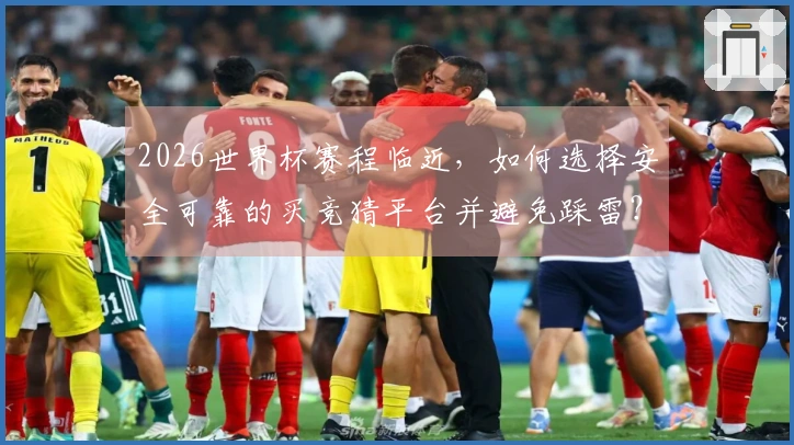 2026世界杯赛程临近，如何选择安全可靠的买竞猜平台并避免踩雷？