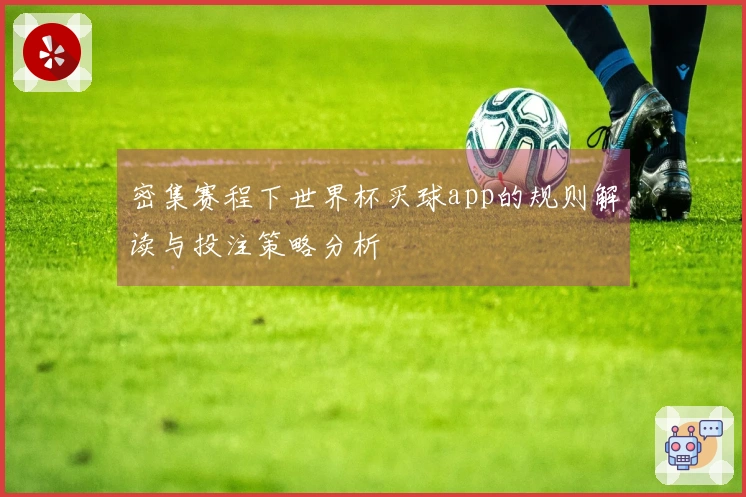 密集赛程下世界杯买球app的规则解读与投注策略分析