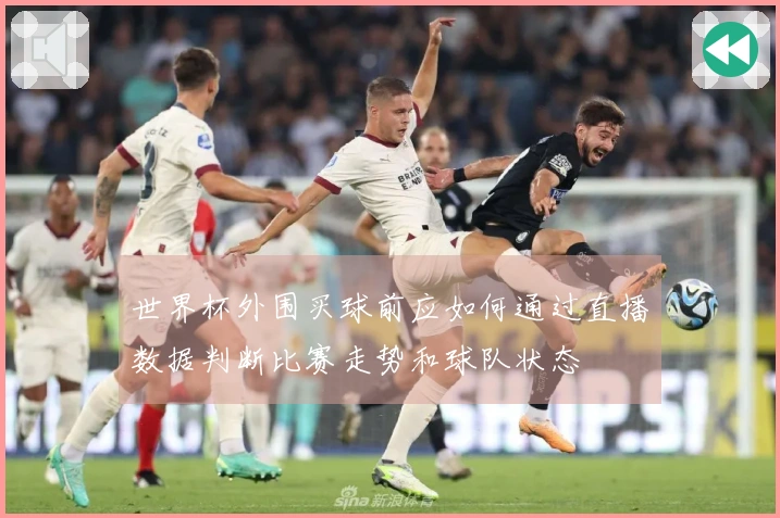 世界杯外围买球前应如何通过直播数据判断比赛走势和球队状态