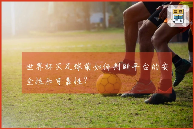 世界杯买足球前如何判断平台的安全性和可靠性？