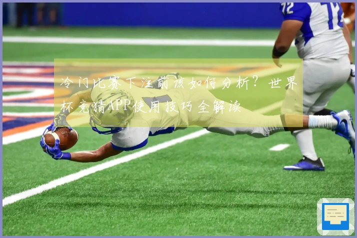 冷门比赛下注前该如何分析？世界杯竞猜APP使用技巧全解读