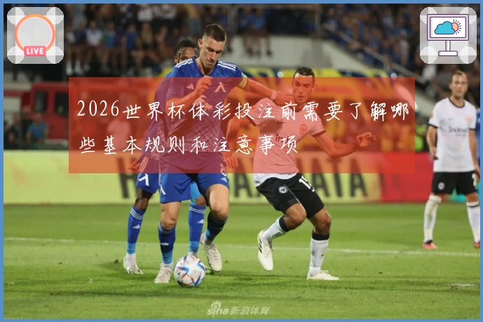2026世界杯体彩投注前需要了解哪些基本规则和注意事项