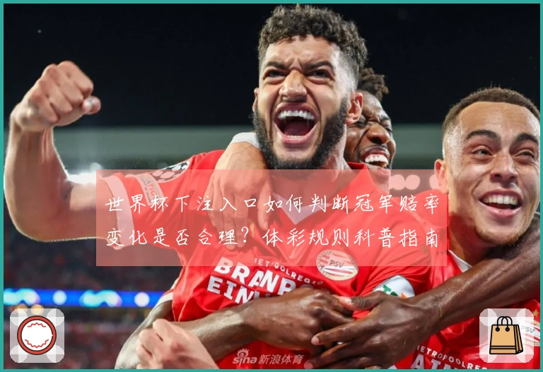世界杯下注入口如何判断冠军赔率变化是否合理？体彩规则科普指南