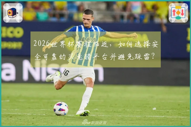 2026世界杯赛程临近，如何选择安全可靠的买竞猜平台并避免踩雷？