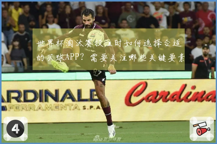 世界杯淘汰赛投注时如何选择合适的买球APP？需要关注哪些关键要素？