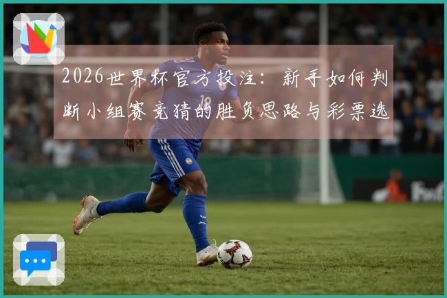 2026世界杯官方投注：新手如何判断小组赛竞猜的胜负思路与彩票选择技巧