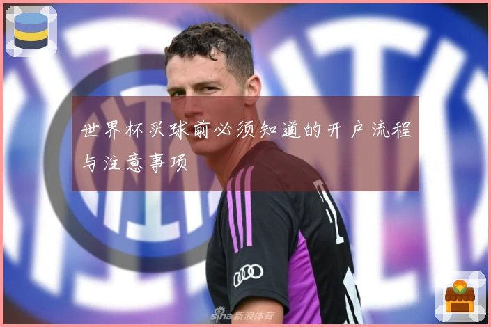 世界杯买球前必须知道的开户流程与注意事项
