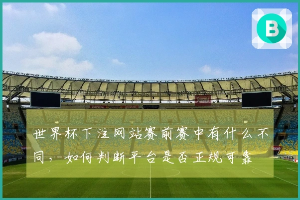 世界杯下注网站赛前赛中有什么不同，如何判断平台是否正规可靠