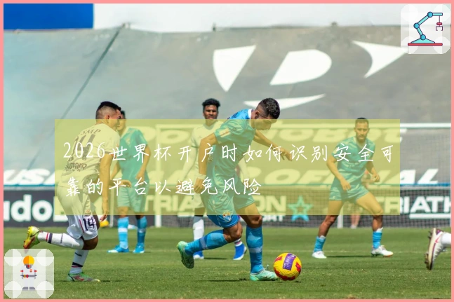 2026世界杯开户时如何识别安全可靠的平台以避免风险