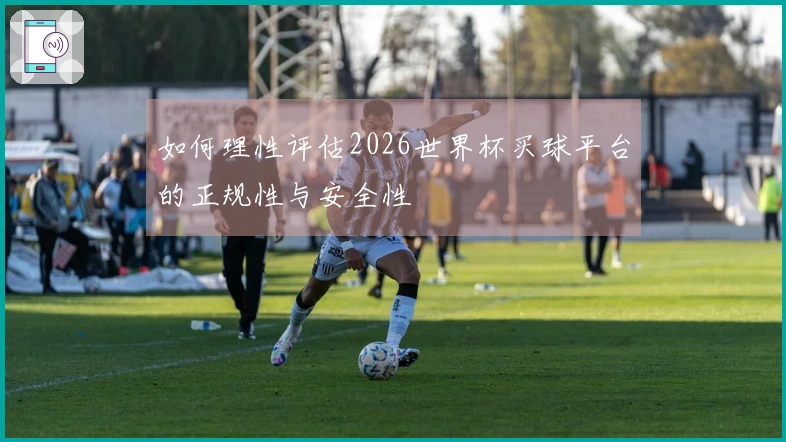 如何理性评估2026世界杯买球平台的正规性与安全性