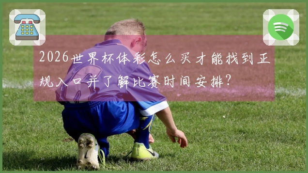 2026世界杯体彩怎么买才能找到正规入口并了解比赛时间安排？