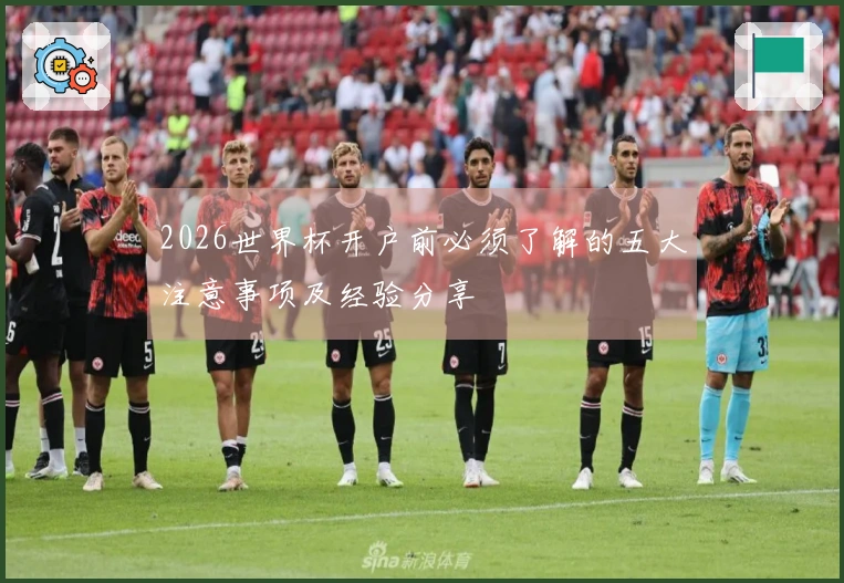 2026世界杯开户前必须了解的五大注意事项及经验分享