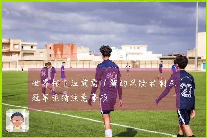 世界杯下注前需了解的风险控制及冠军竞猜注意事项