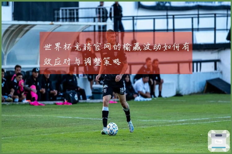 世界杯竞猜官网的输赢波动如何有效应对与调整策略