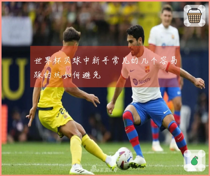 世界杯买球中新手常见的几个容易踩的坑如何避免